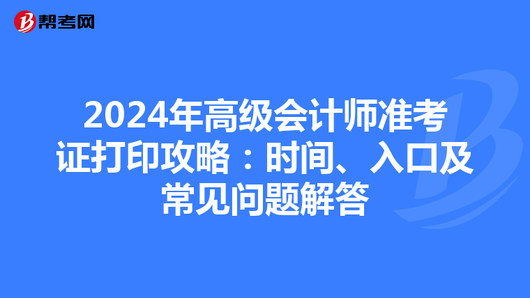 2024年高级会计师准考证打印攻略：时间、入口及常见问题解答
