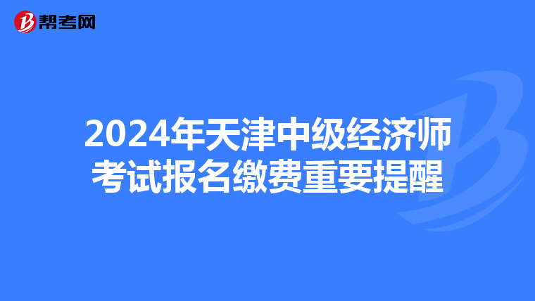 2024年天津中級經濟師考試報名繳費重要提醒