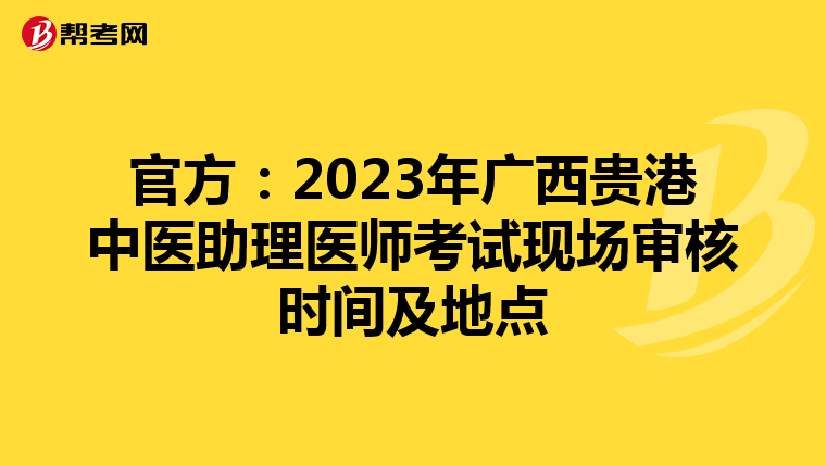 官方：2023年广西贵港中医助理医师考试现场审核时间及地点