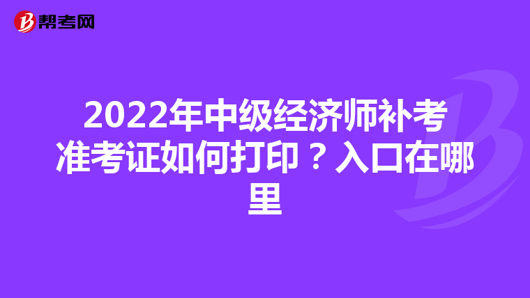 2022年中级经济师补考准考证如何打印？入口在哪里