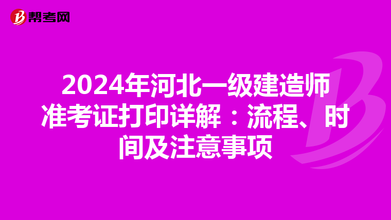 2024年河北一级建造师准考证打印详解：流程、时间及注意事项
