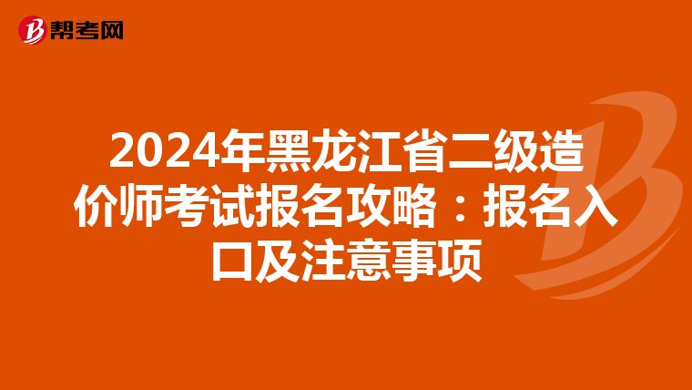 2024年黑龍江省二級造價師考試報名攻略:報名入口及注意事項