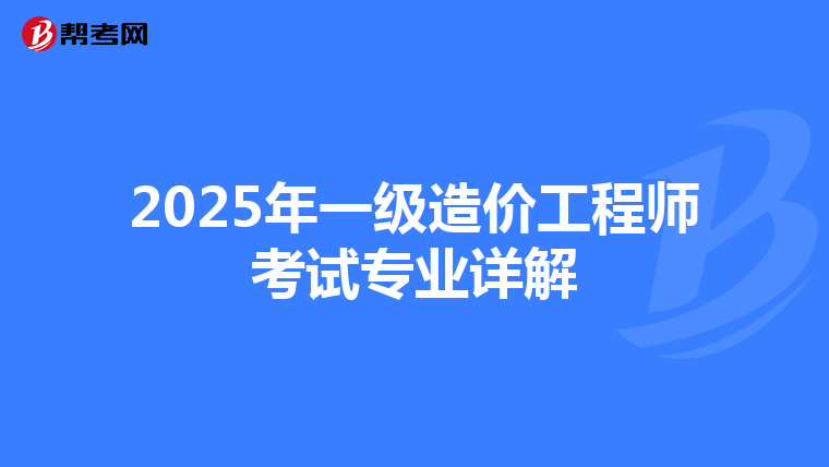 2025年一级造价工程师考试专业详解