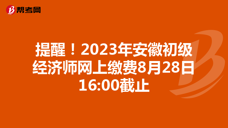 提醒！2023年安徽初級(jí)經(jīng)濟(jì)師網(wǎng)上繳費(fèi)8月28日16:00截止