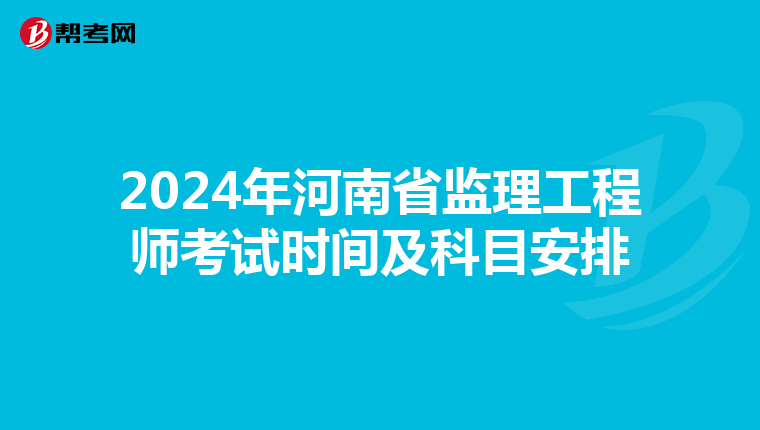 2024年河南省监理工程师考试时间及科目安排