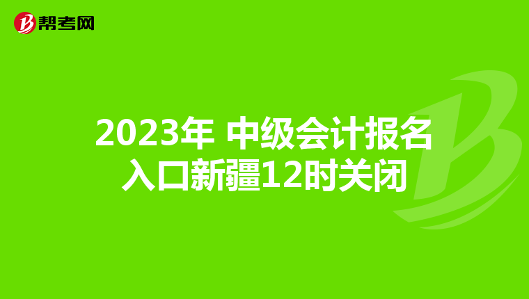 2023年 中級會計報名入口新疆12時關閉