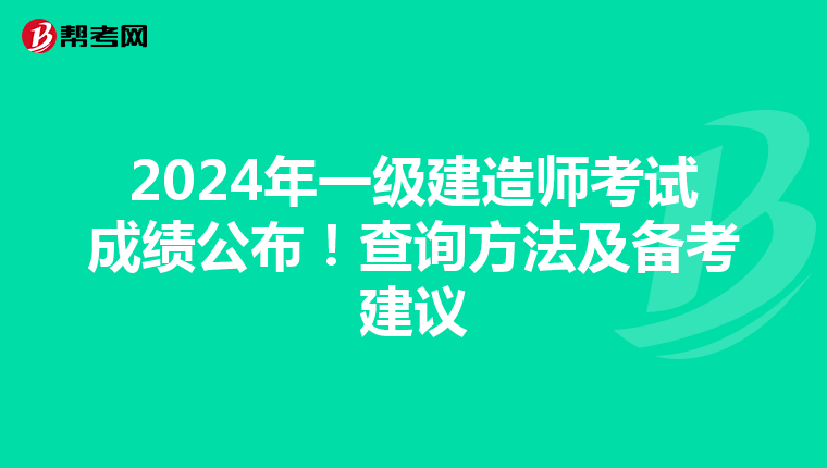 2024年一级建造师考试成绩公布！查询方法及备考建议