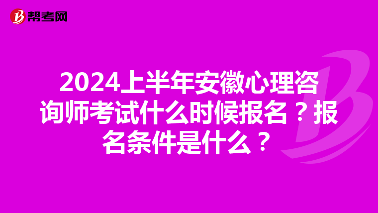 2024上半年安徽心理咨询师考试什么时候报名？报名条件是什么？