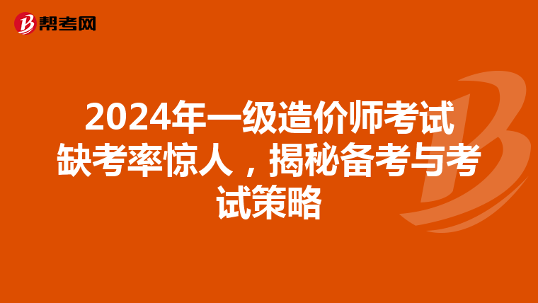 2024年一级造价师考试缺考率惊人，揭秘备考与考试策略