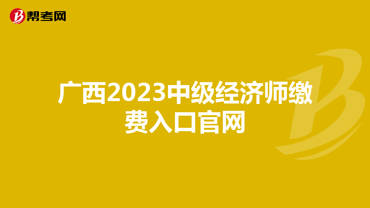 廣西2023中級(jí)經(jīng)濟(jì)師繳費(fèi)入口官網(wǎng)