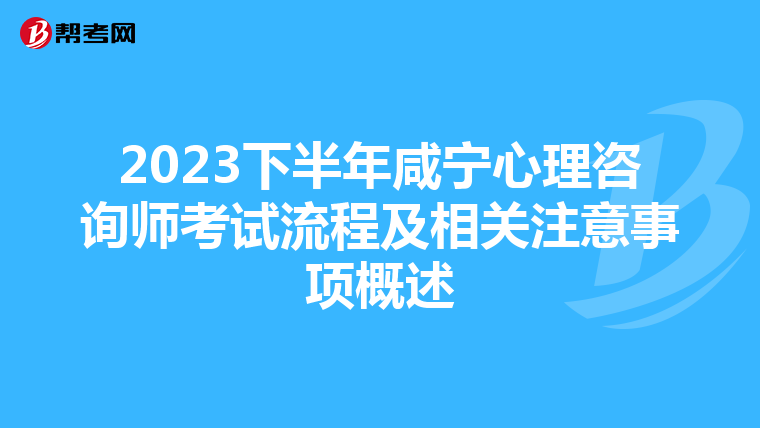 2023下半年咸宁心理咨询师考试流程及相关注意事项概述