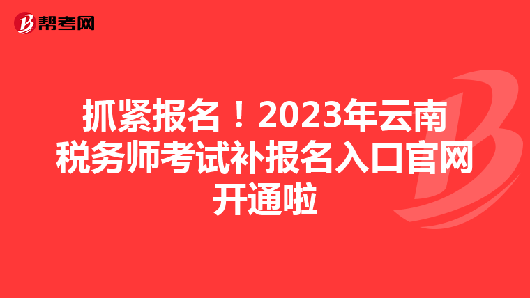 抓紧报名!2023年云南税务师考试补报名入口官网开通啦
