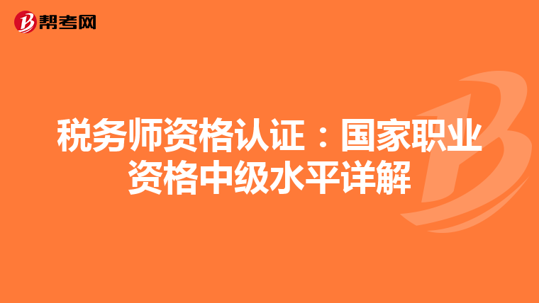 税务师资格认证：国家职业资格中级水平详解