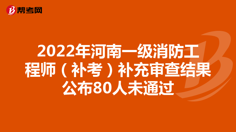 2022年河南一級消防工程師(補考)補充審查結(jié)果公布80人未通過