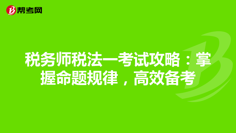 税务师税法一考试攻略：掌握命题规律，高效备考
