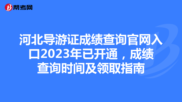 河北导游证成绩查询官网入口2023年已开通，成绩查询时间及领取指南