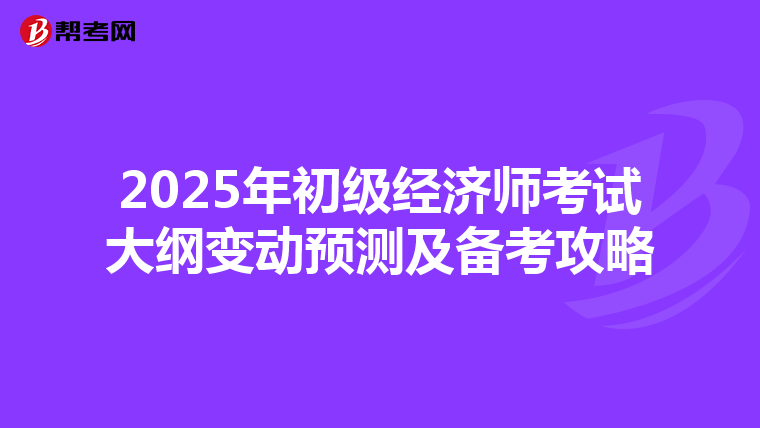 2025年初級經濟師考試大綱變動預測及備考攻略