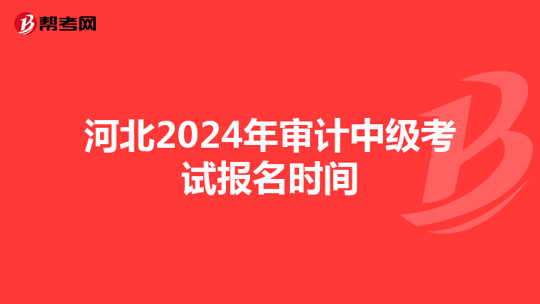 河北2024年审计中级考试报名时间