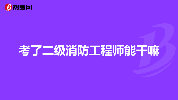 考了二级消防工程师能干嘛