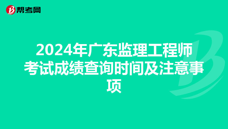 2024年廣東監理工程師考試成績查詢時間及注意事項