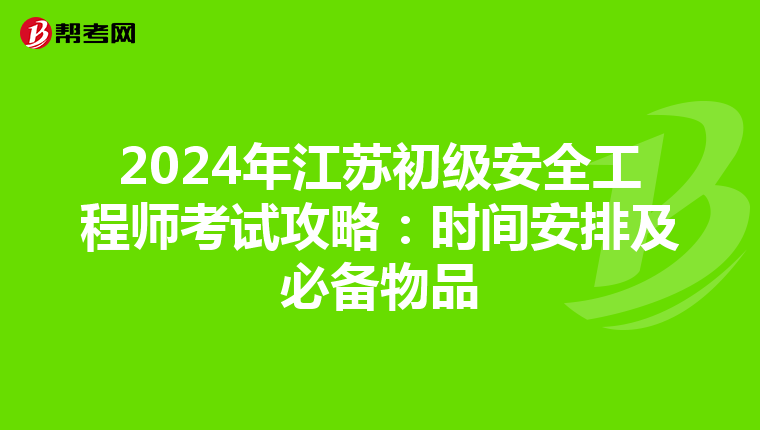 2024年江苏初级安全工程师考试攻略：时间安排及必备物品