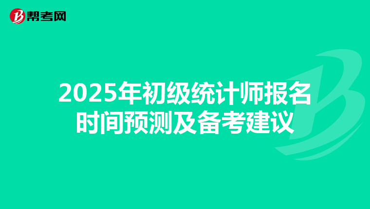 2025年初级统计师报名时间预测及备考建议