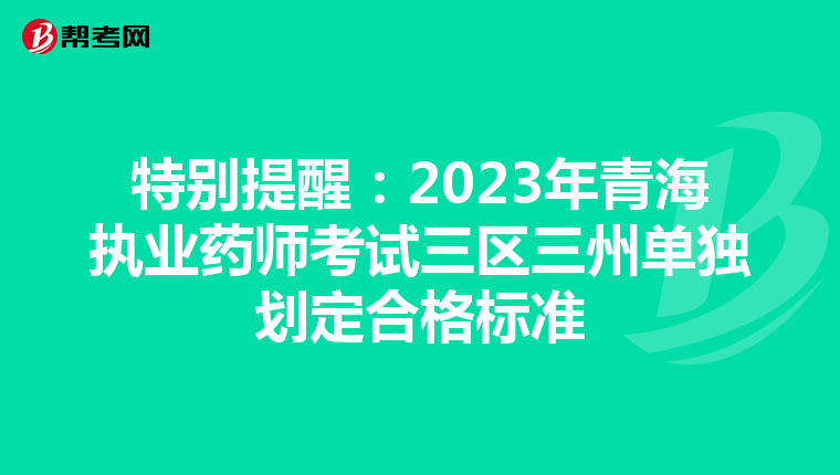 特别提醒：2023年青海执业药师考试三区三州单独划定合格标准