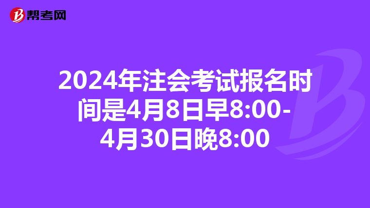 2024年注會考試報名時間是4月8日早8:00-4月30日晚8:00