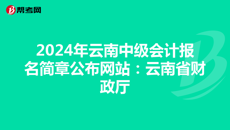 2024年云南中级会计报名简章公布网站：云南省财政厅