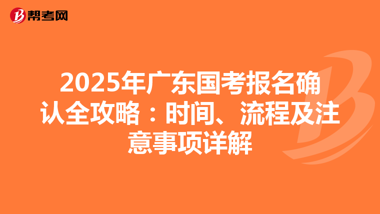 2025年广东国考报名确认全攻略：时间、流程及注意事项详解
