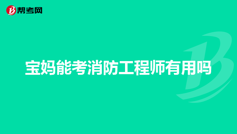 宝妈能考消防工程师有用吗