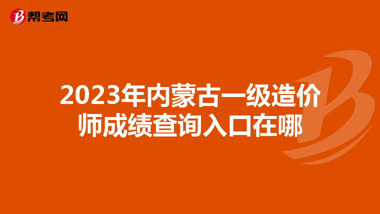 2023年内蒙古一级造价师成绩查询入口在哪