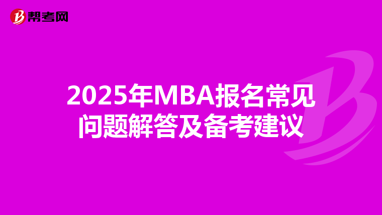 2025年MBA报名常见问题解答及备考建议