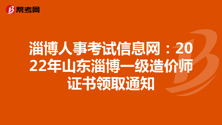淄博人事考试信息网：2022年山东淄博一级造价师证书领取通知