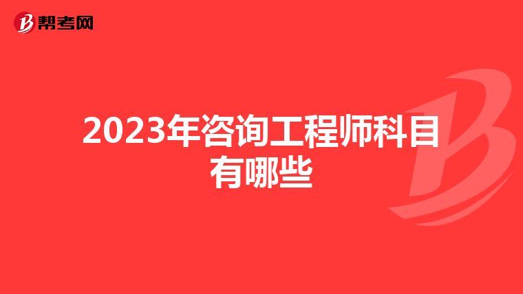 2023年咨询工程师科目有哪些