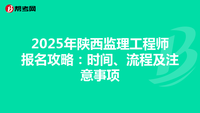 2025年陕西监理工程师报名攻略：时间、流程及注意事项