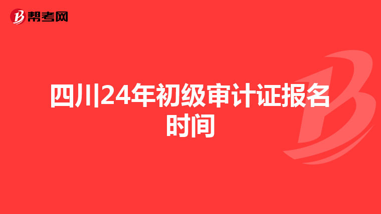 四川24年初级审计证报名时间