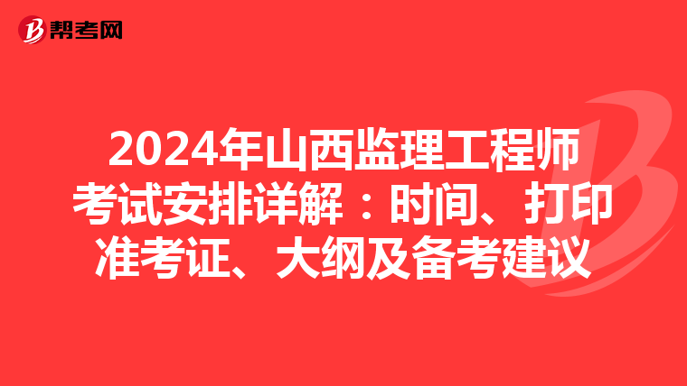 2024年山西监理工程师考试安排详解：时间、打印准考证、大纲及备考建议