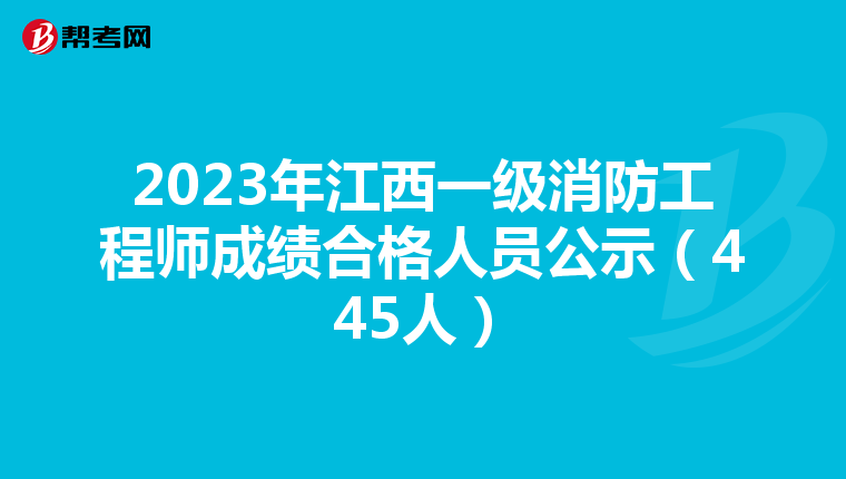 2023年江西一级消防工程师成绩合格人员公示(445人)