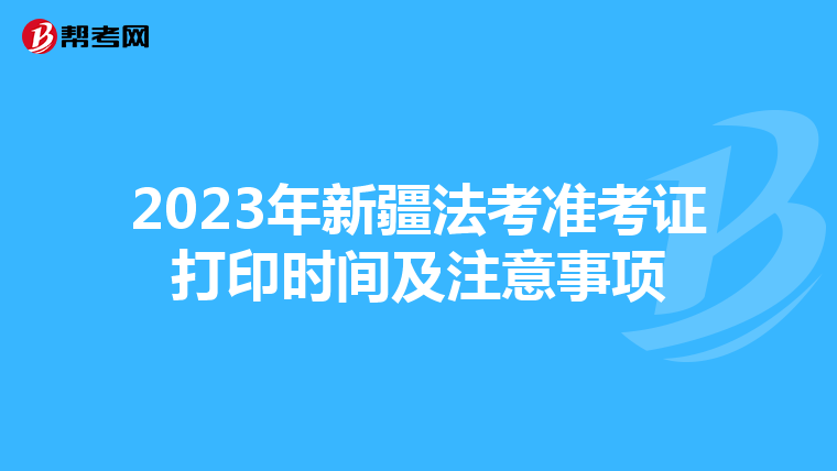 2023年新疆法考准考证打印时间及注意事项