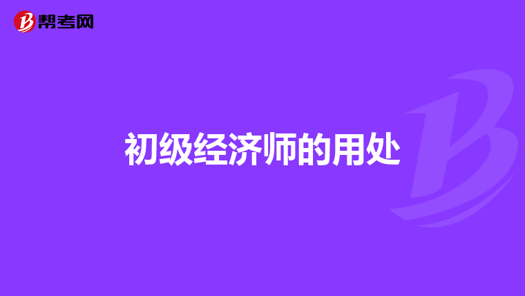 初级经济师的用处