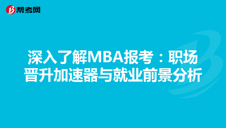 深入了解MBA报考：职场晋升加速器与就业前景分析
