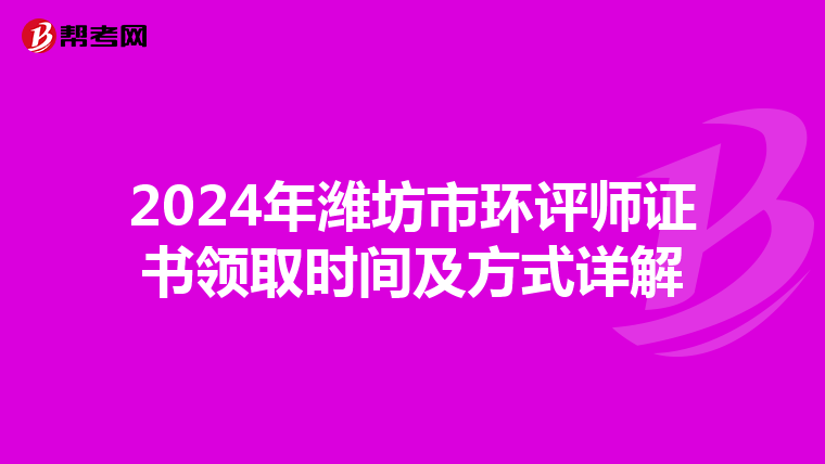 2024年潍坊市环评师证书领取时间及方式详解