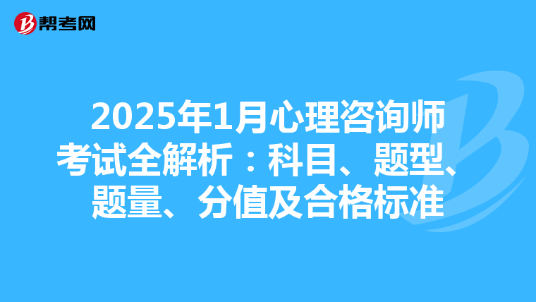 2025年1月心理咨询师考试全解析：科目、题型、题量、分值及合格标准