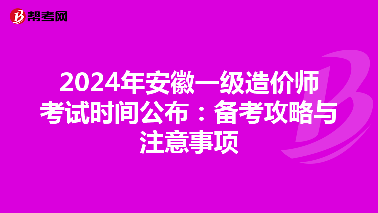 2024年安徽一级造价师考试时间公布：备考攻略与注意事项