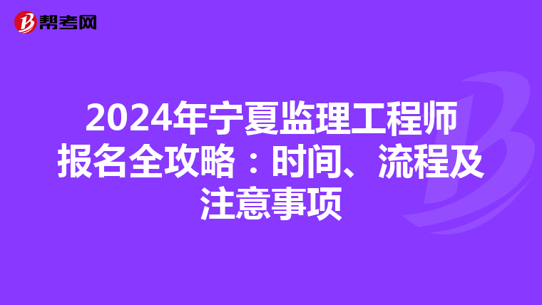 2024年宁夏监理工程师报名全攻略：时间、流程及注意事项