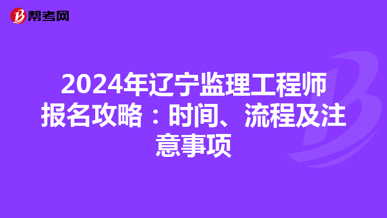 2024年辽宁监理工程师报名攻略：时间、流程及注意事项