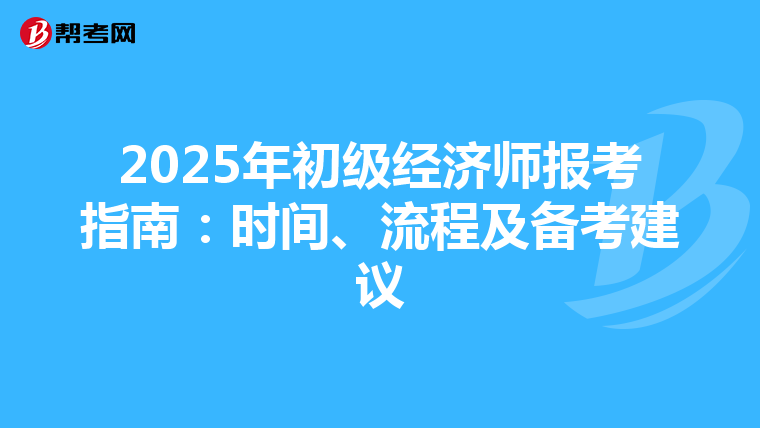 2025年初级经济师报考指南：时间、流程及备考建议