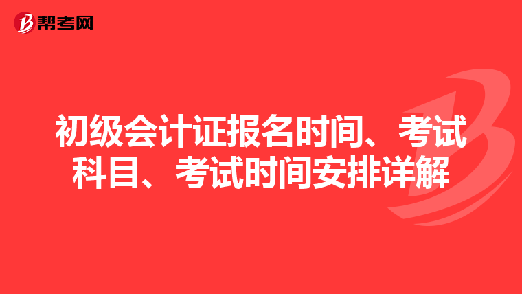 初级会计证报名时间、考试科目、考试时间安排详解
