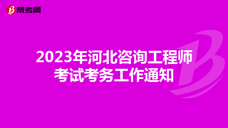 2023年河北咨询工程师考试考务工作通知